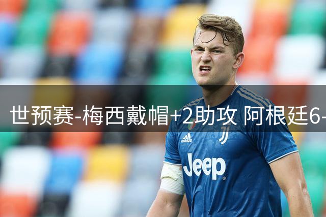 世预赛-梅西戴帽+2助攻 阿根廷6-0玻利维亚