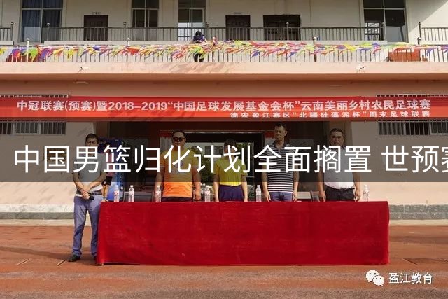 中国男篮归化计划全面搁置 世预赛第二阶段恐难有突破