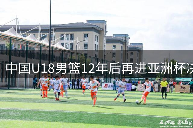 中国U18男篮12年后再进亚洲杯决赛 青春风暴席卷印度赛场