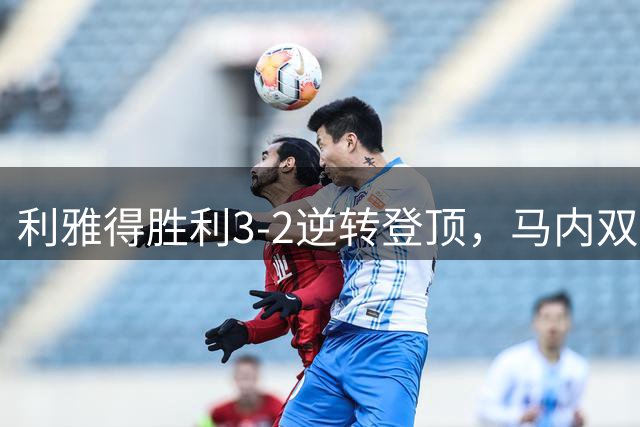 利雅得胜利3-2逆转登顶，马内双响+绝杀