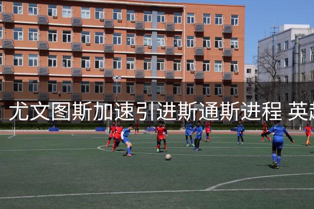 尤文图斯加速引进斯通斯进程 英超多队竞争恐难阻转会谈判