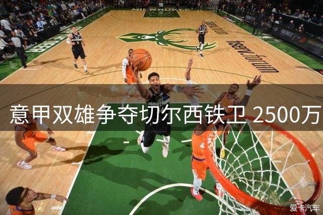 意甲双雄争夺切尔西铁卫 2500万英镑标价成转会关键