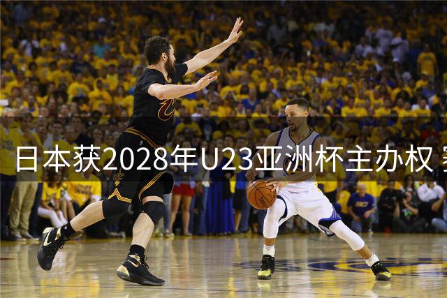 日本获2028年U23亚洲杯主办权 赛事直通洛杉矶奥运