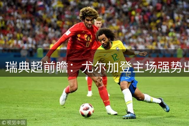 瑞典超前瞻：尤尔加登主场强势出击 米亚尔比恐难招架