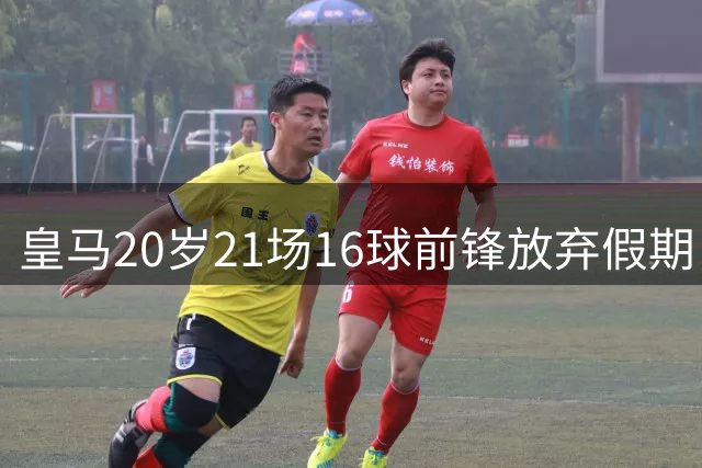 皇马20岁21场16球前锋放弃假期，提前归队，想给穆帅留下深刻印象