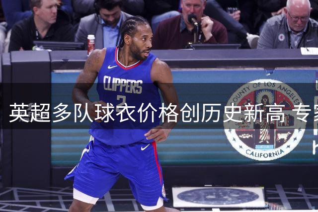 英超多队球衣价格创历史新高 专家警告过度商业化恐失球迷根基
