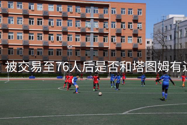 被交易至76人后是否和塔图姆有过交流？杰伦·布朗：没怎么聊过