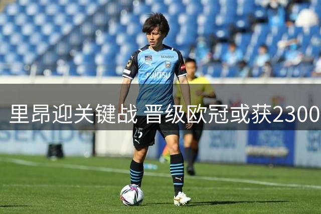 里昂迎关键战 晋级欧冠或获2300万资金支持