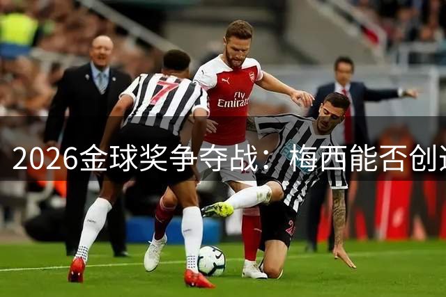 2026金球奖争夺战：梅西能否创造传奇？