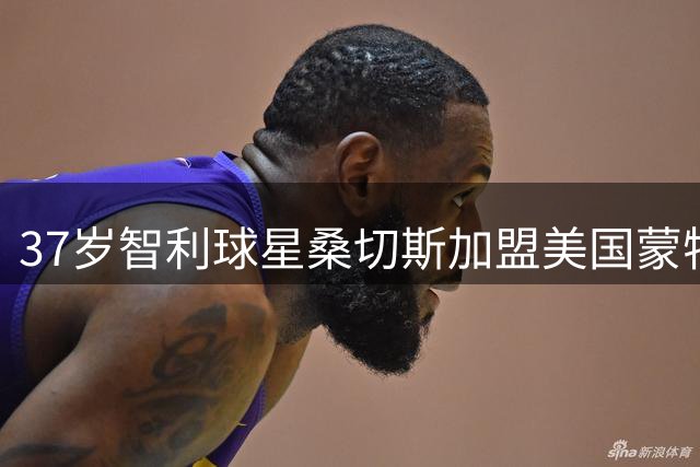 37岁智利球星桑切斯加盟美国蒙特利尔队